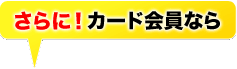 さらにカード会員なら