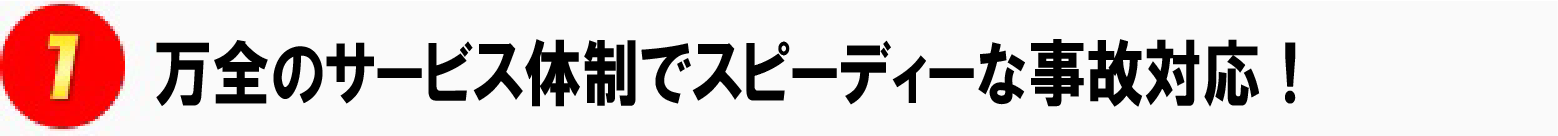 1.万全のサービス体制でスピーディー事故対応！