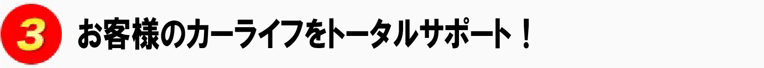 3.お客様のカーライフをトータルサポート！