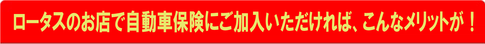 ロータスのお店で自動車保険にご加入いただければ、ここが違います！