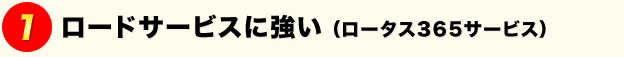 1.ロードサービスに強い（ロータス３６５サービス）