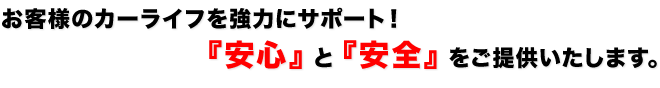 お客様のカーライフを強力にサポート！『安心』と『安全』をご提供いたします。